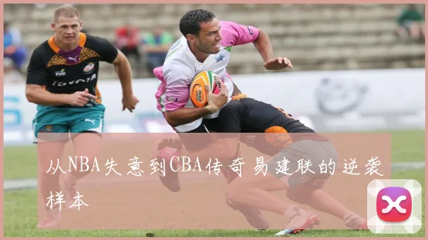 从NBA失意到CBA传奇易建联的逆袭样本
