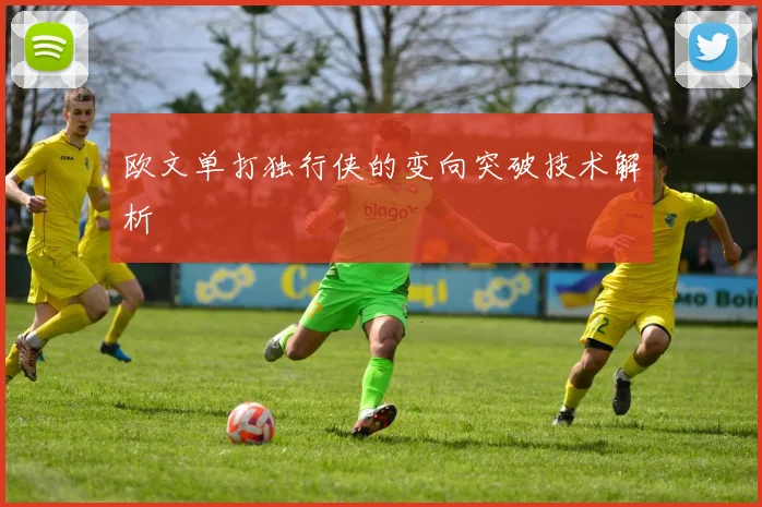 欧文单打独行侠的变向突破技术解析