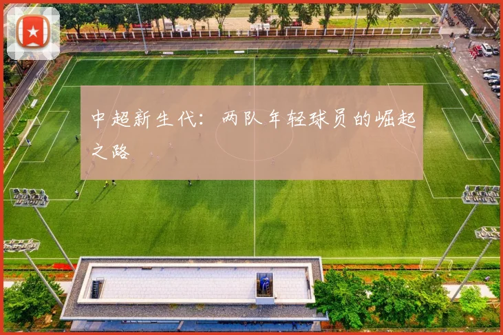 中超新生代：两队年轻球员的崛起之路