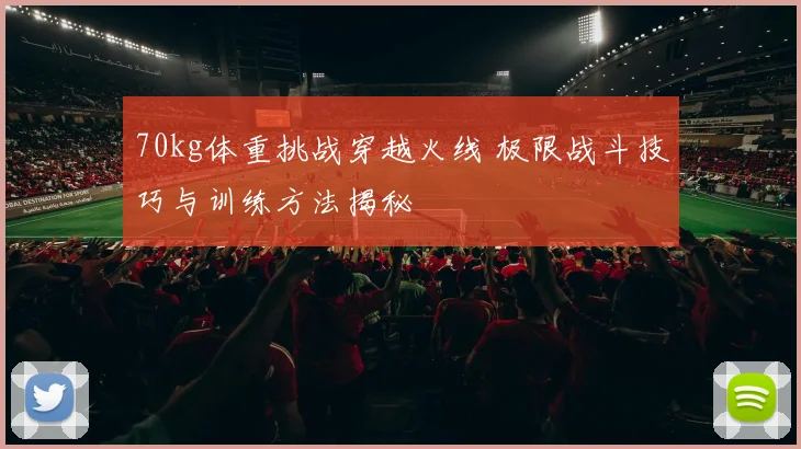 70kg体重挑战穿越火线 极限战斗技巧与训练方法揭秘