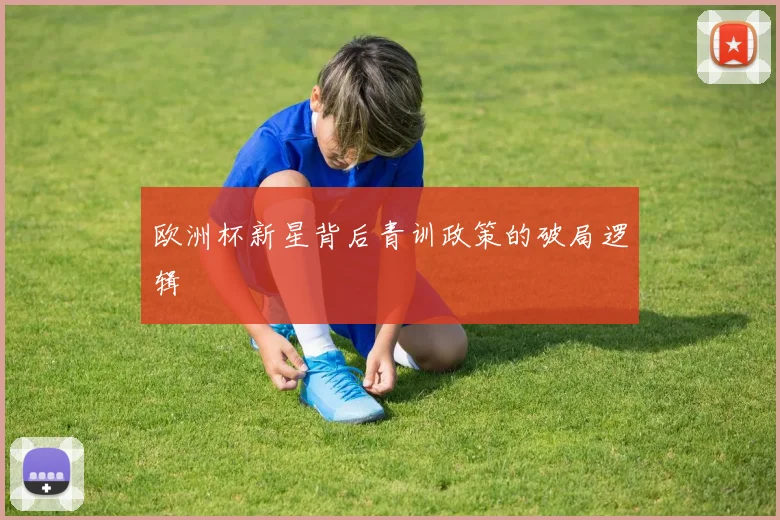 欧洲杯新星背后青训政策的破局逻辑