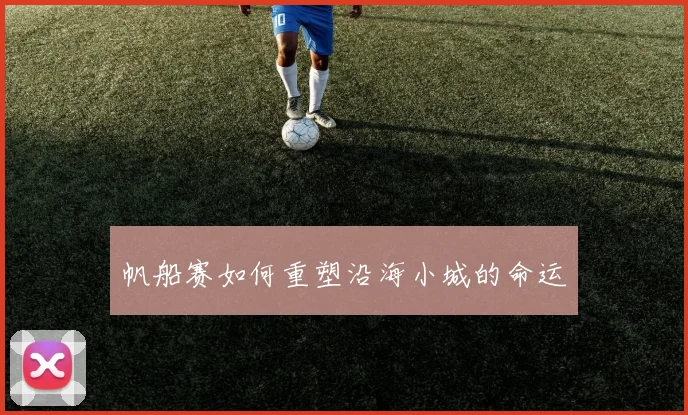 帆船赛如何重塑沿海小城的命运