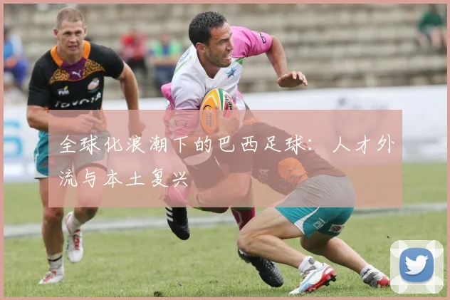 全球化浪潮下的巴西足球：人才外流与本土复兴