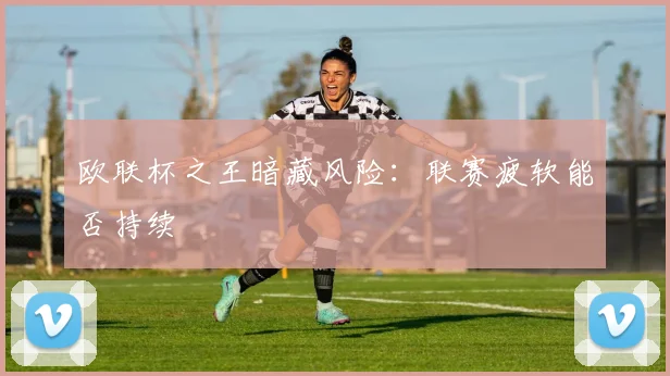 欧联杯之王暗藏风险：联赛疲软能否持续