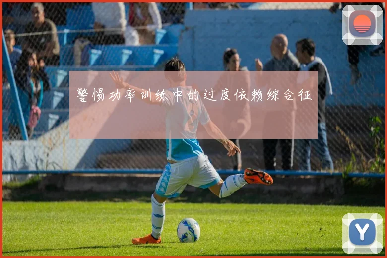 警惕功率训练中的过度依赖综合征