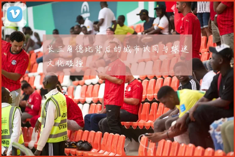 长三角德比背后的城市认同与球迷文化碰撞