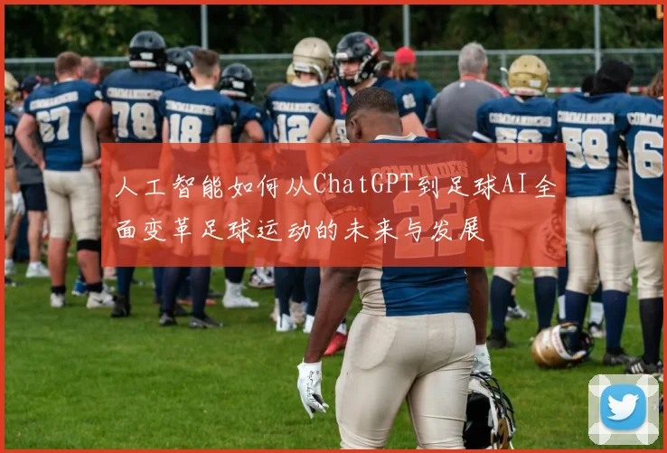 人工智能如何从ChatGPT到足球AI全面变革足球运动的未来与发展