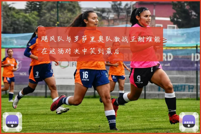 飓风队与罗萨里奥队激战正酣谁能在这场对决中笑到最后